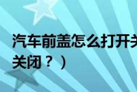 汽车前盖怎么打开关闭（汽车前盖如何打开与关闭？）