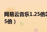 网易云音乐1.25倍怎么开（网易云音乐如何1.5倍）