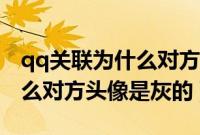 qq关联为什么对方头像是灰的（qq关联为什么对方头像是灰的）