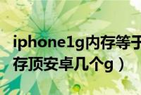 iphone1g内存等于安卓多大内存（苹果1g内存顶安卓几个g）
