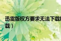 迅雷版权方要求无法下载解决方法（迅雷版权方要求无法下载）