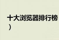 十大浏览器排行榜（2013最新浏览器排行榜）