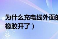 为什么充电线外面的橡胶开了（充电线外面的橡胶开了）