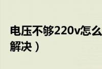 电压不够220v怎么回事（电压不够220v怎么解决）