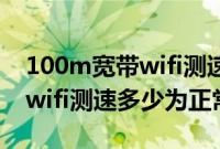 100m宽带wifi测速多少为正常（100m宽带wifi测速多少为正常）