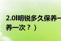 2.0l明锐多久保养一次机油（2.0L明锐多久保养一次？）