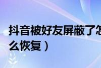 抖音被好友屏蔽了怎么恢复（抖音被屏蔽了怎么恢复）