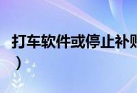 打车软件或停止补贴（嘀嘀快的停止打车补贴）