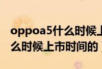 oppoa5什么时候上市的多少钱（oppoa5什么时候上市时间的）