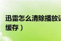 迅雷怎么清除播放记录（如何清理迅雷看看的缓存）