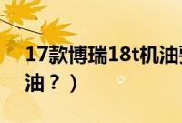17款博瑞18t机油要几升(博瑞18用什么机油?)