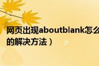 网页出现aboutblank怎么办（网页打不开显示aboutblank的解决方法）