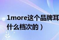 1more这个品牌耳机怎么样（1more耳机是什么档次的）