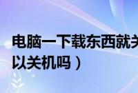 电脑一下载东西就关机（离线下载东西电脑可以关机吗）