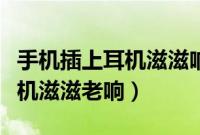 手机插上耳机滋滋响是怎么回事（手机插上耳机滋滋老响）