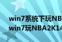 win7系统下玩NBA2K14游戏闪退怎么办（win7玩NBA2K14闪退如何解决）