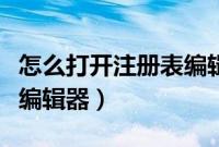 怎么打开注册表编辑器命令（如何打开注册表编辑器）