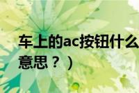 车上的ac按钮什么意思（车的ac按钮是什么意思？）