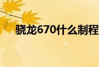 骁龙670什么制程（骁龙670什么水平）