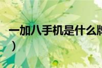 一加八手机是什么牌子的（一加八是什么手机）