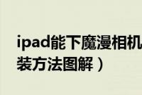 ipad能下魔漫相机（魔漫相机ipad版下载安装方法图解）