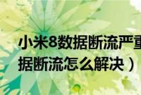 小米8数据断流严重解决最新方案（小米8数据断流怎么解决）