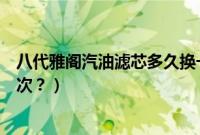 八代雅阁汽油滤芯多久换一次（八代雅阁汽油滤芯多久换一次？）