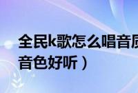 全民k歌怎么唱音质比较好（全民k歌怎么唱音色好听）