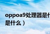 oppoa9处理器是什么型号（oppoa9处理器是什么）