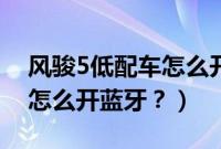 风骏5低配车怎么开蓝牙功能（风骏5低配车怎么开蓝牙？）