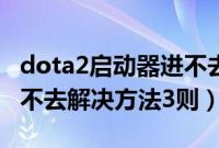 dota2启动器进不去怎么办（dota2启动器进不去解决方法3则）