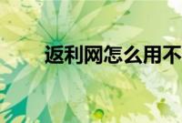 返利网怎么用不了（返利网怎么用）