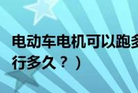 电动车电机可以跑多少公里（电动车电机能运行多久？）