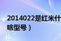 2014022是红米什么型号（2014022是红米啥型号）