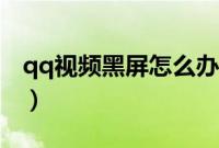 qq视频黑屏怎么办恢复（qq视频黑屏怎么办）
