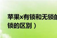 苹果x有锁和无锁的哪个好（苹果x有锁和无锁的区别）
