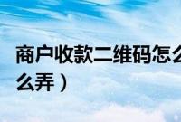 商户收款二维码怎么弄的（商户收款二维码怎么弄）