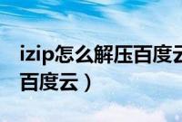 izip怎么解压百度云的压缩包（izip怎么解压百度云）