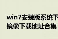win7安装版系统下载(非ghost)（win7原版镜像下载地址合集）
