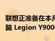 联想正准备在本月底推出其旗舰游戏笔记本电脑 Legion Y9000K