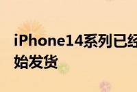 iPhone14系列已经开始接受预订几天后就开始发货