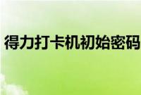 得力打卡机初始密码（得力打卡机初始密码）