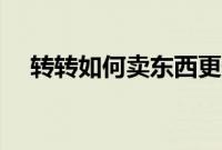 转转如何卖东西更快（转转如何卖东西）