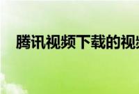 腾讯视频下载的视频怎么用其他软件观看