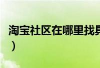 淘宝社区在哪里找具体的（淘宝社区在哪里找）