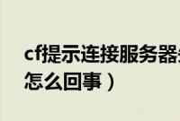 cf提示连接服务器失败（CF连接服务器失败怎么回事）