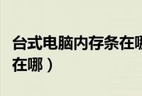 台式电脑内存条在哪个位置（台式电脑内存条在哪）