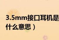 3.5mm接口耳机是什么意思（耳机3.5mm是什么意思）