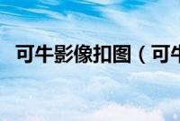 可牛影像扣图（可牛图像照片合成的教程）