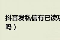 抖音发私信有已读功能吗（抖音发私信有限制吗）